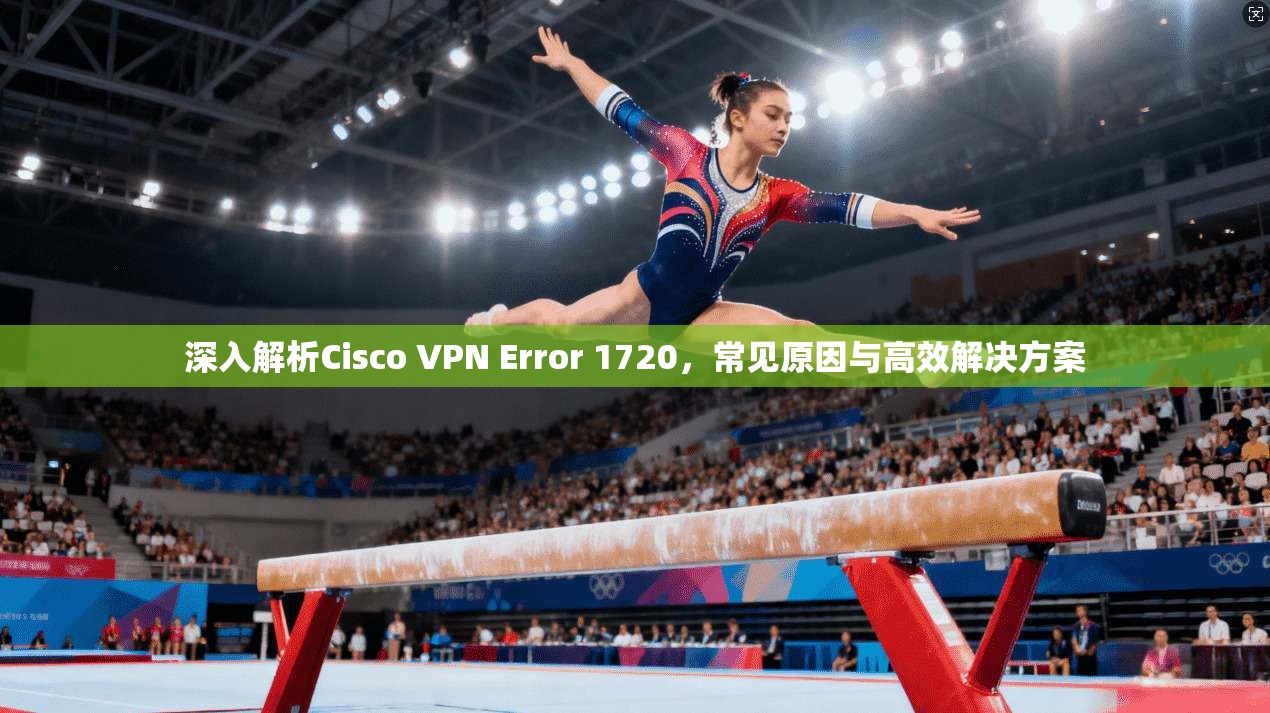 深入解析Cisco VPN Error 1720，常见原因与高效解决方案  第1张