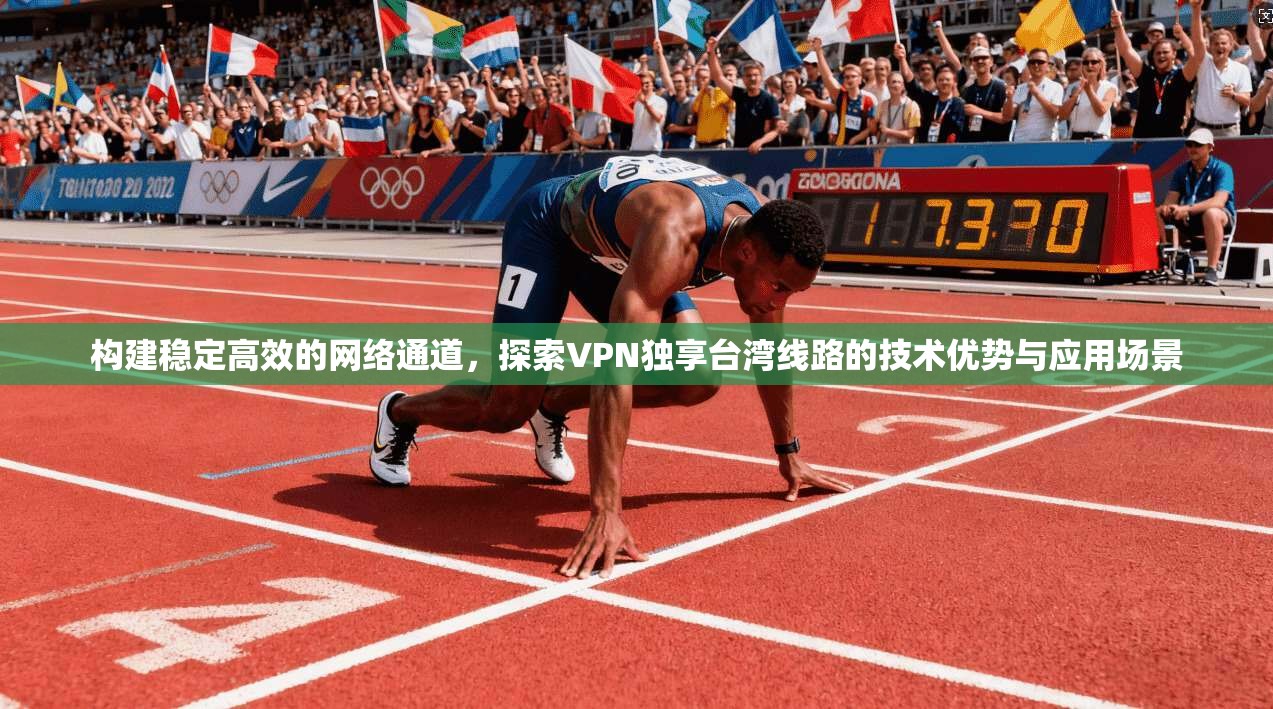 构建稳定高效的网络通道，探索VPN独享台湾线路的技术优势与应用场景  第1张