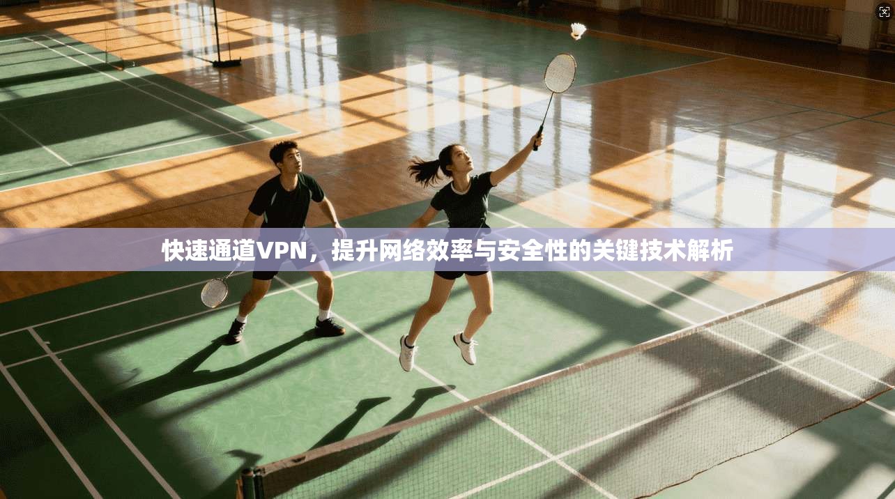 快速通道VPN,提升网络效率与安全性的关键技术解析 第1张 快速通道VPN,提升网络效率与安全性的关键技术解析 第1张