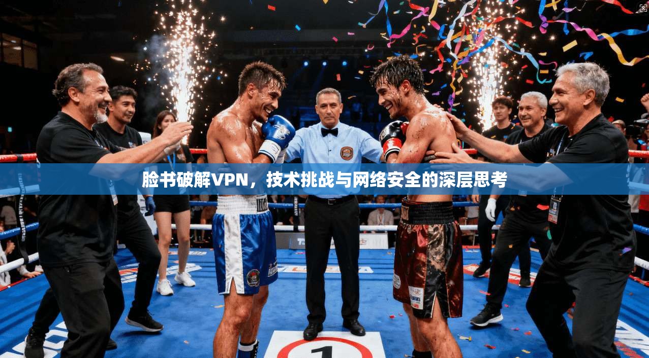 脸书破解VPN，技术挑战与网络安全的深层思考  第1张