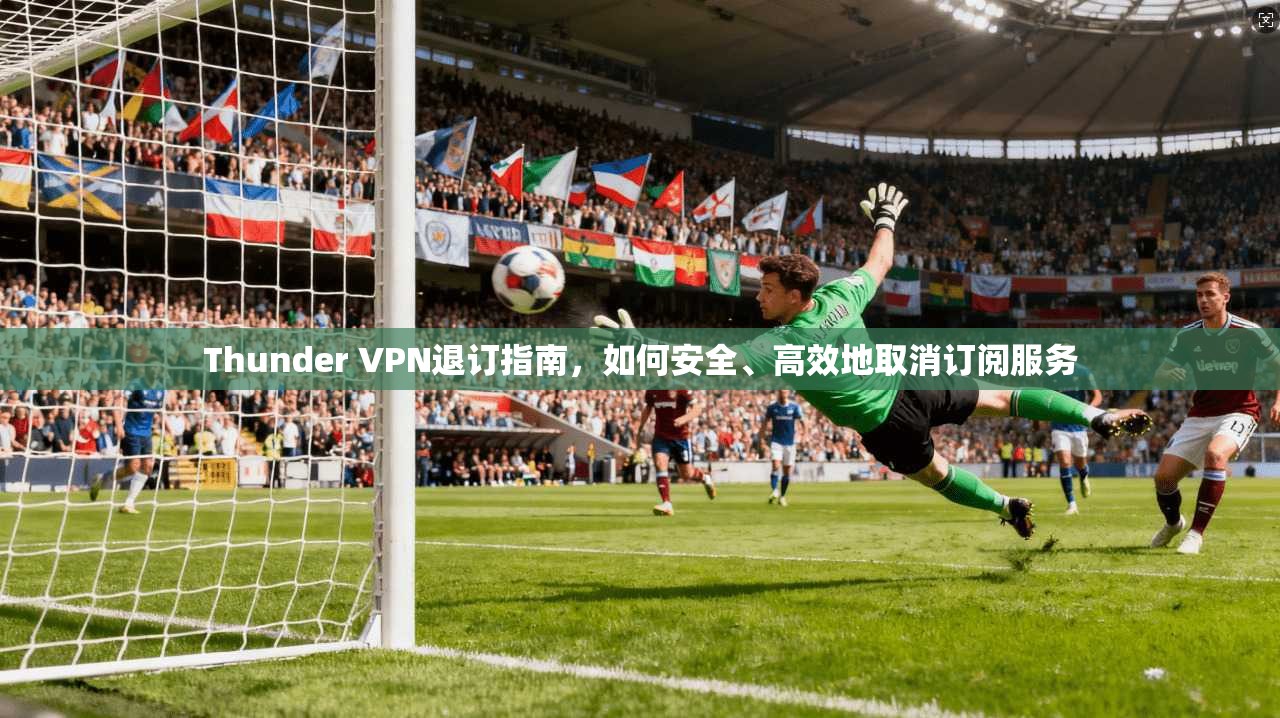 Thunder VPN退订指南,如何安全、高效地取消订阅服务 第1张 Thunder VPN退订指南,如何安全、高效地取消订阅服务 第1张