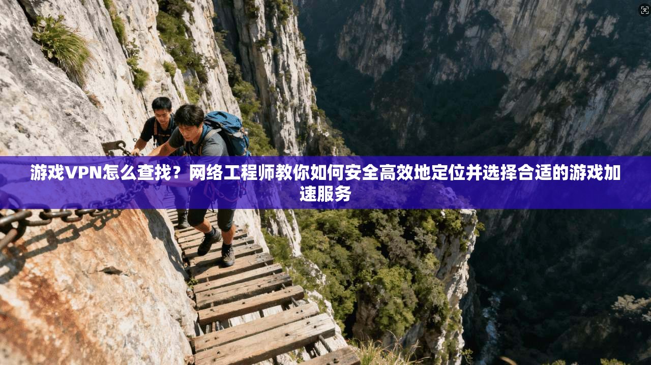 游戏VPN怎么查找？网络工程师教你如何安全高效地定位并选择合适的游戏加速服务  第1张