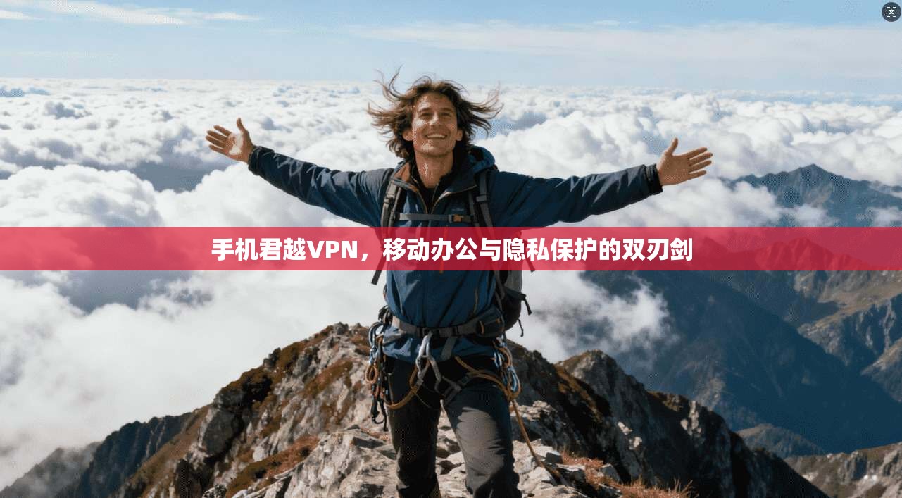 手机君越VPN,移动办公与隐私保护的双刃剑 第1张 手机君越VPN,移动办公与隐私保护的双刃剑 第1张