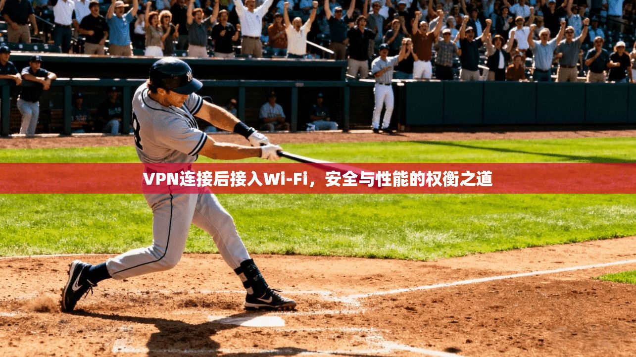 VPN连接后接入Wi-Fi,安全与性能的权衡之道 第1张 VPN连接后接入Wi-Fi,安全与性能的权衡之道 第1张
