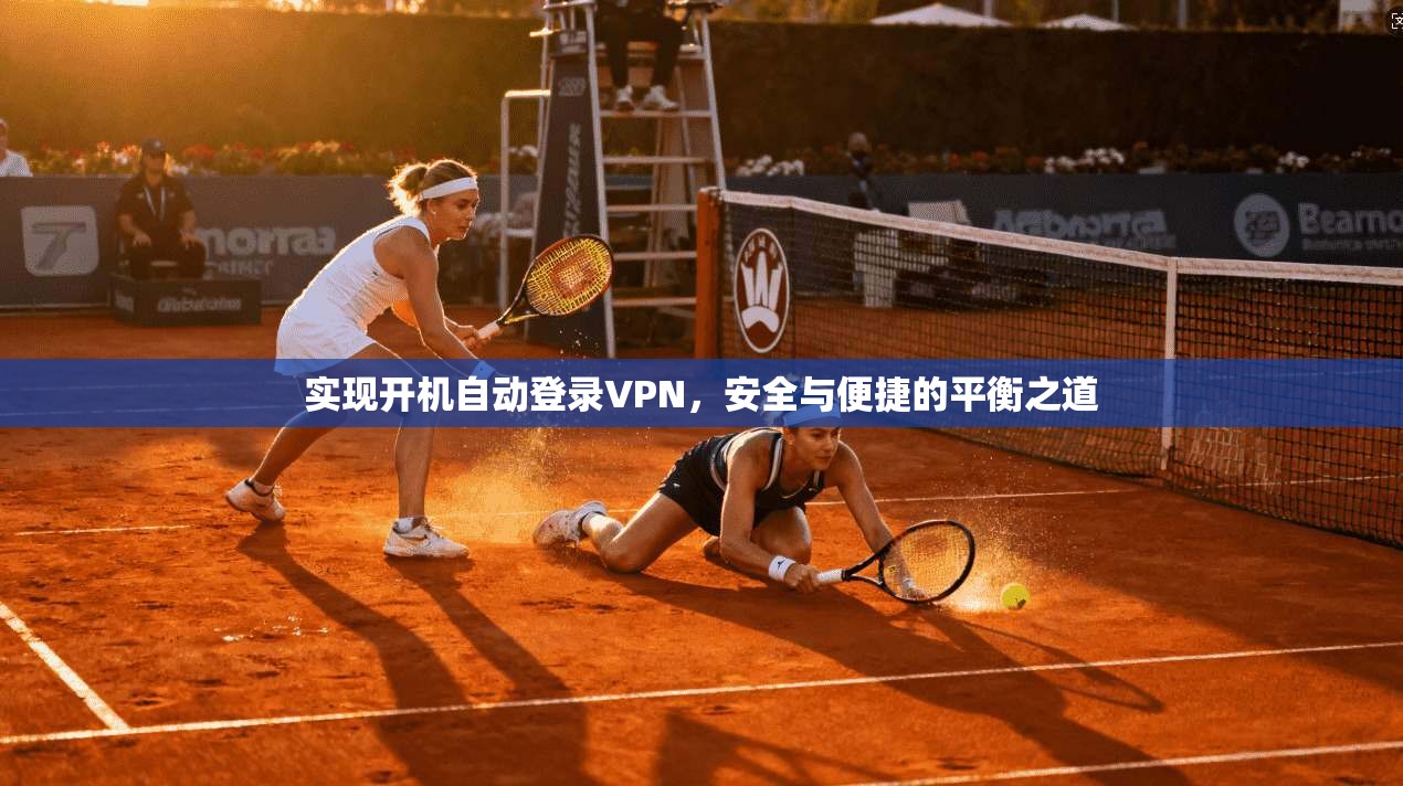 实现开机自动登录VPN,安全与便捷的平衡之道 第1张 实现开机自动登录VPN,安全与便捷的平衡之道 第1张