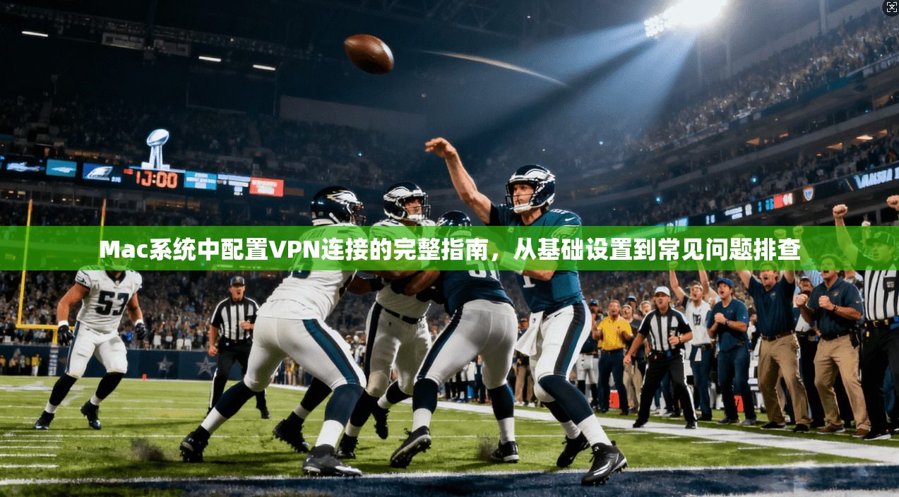 Mac系统中配置VPN连接的完整指南,从基础设置到常见问题排查 第1张 Mac系统中配置VPN连接的完整指南,从基础设置到常见问题排查 第1张