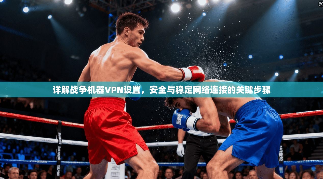 详解战争机器VPN设置,安全与稳定网络连接的关键步骤 第1张 详解战争机器VPN设置,安全与稳定网络连接的关键步骤 第1张