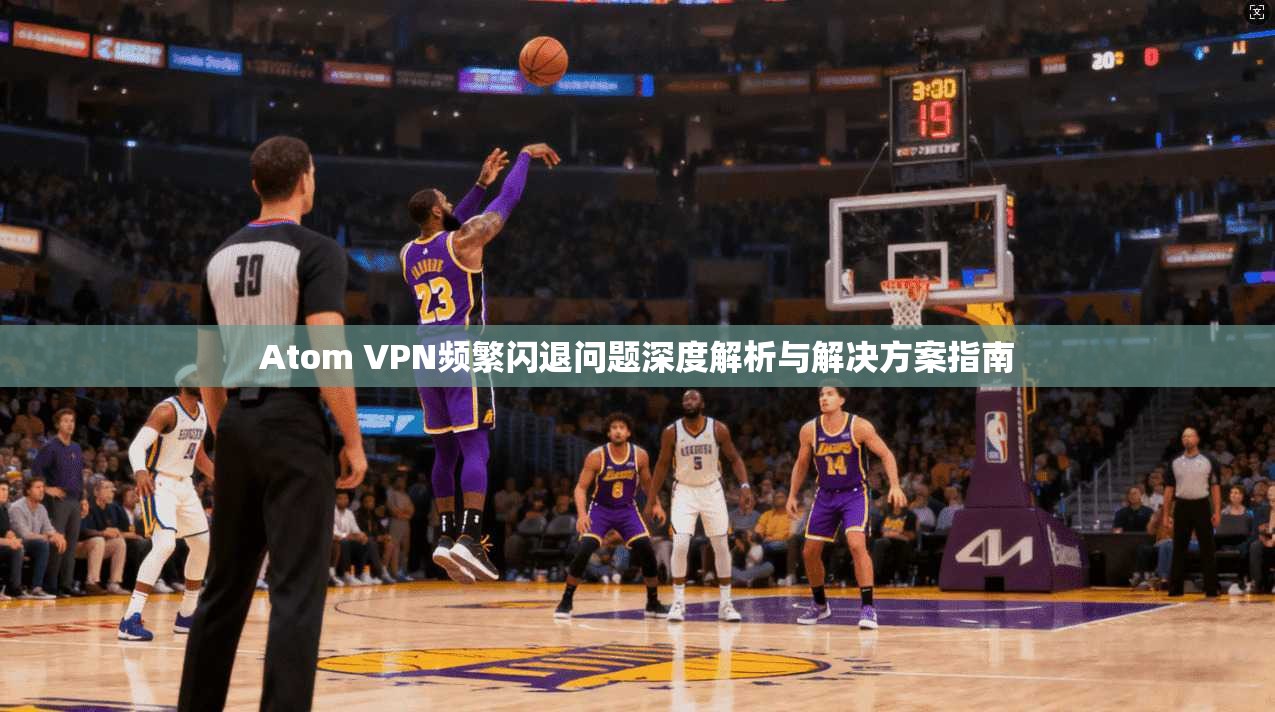 Atom VPN频繁闪退问题深度解析与解决方案指南 第1张 Atom VPN频繁闪退问题深度解析与解决方案指南 第1张