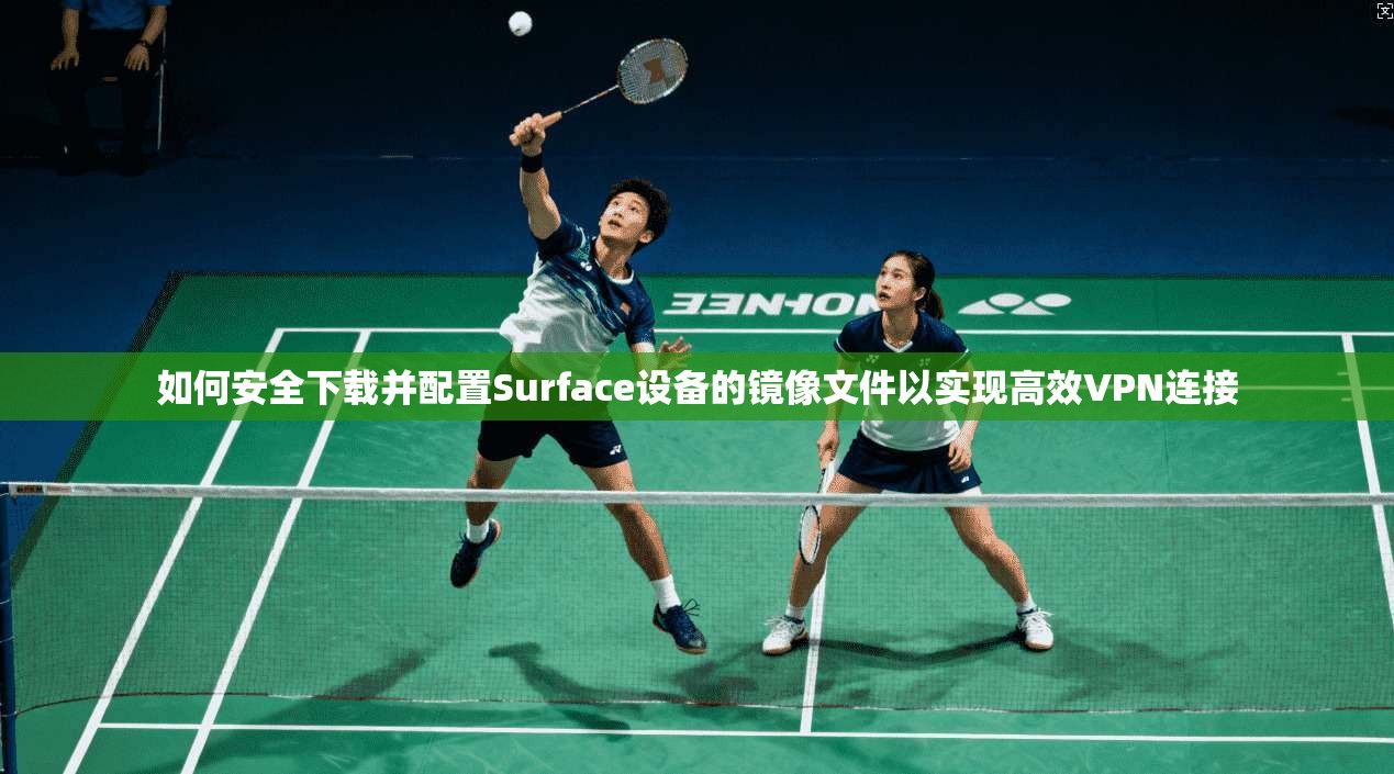 如何安全下载并配置Surface设备的镜像文件以实现高效VPN连接 第1张 如何安全下载并配置Surface设备的镜像文件以实现高效VPN连接 第1张