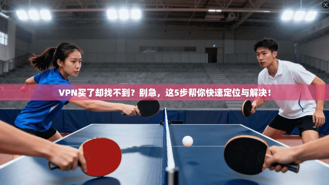 VPN买了却找不到?别急,这5步帮你快速定位与解决! 第1张 VPN买了却找不到?别急,这5步帮你快速定位与解决! 第1张