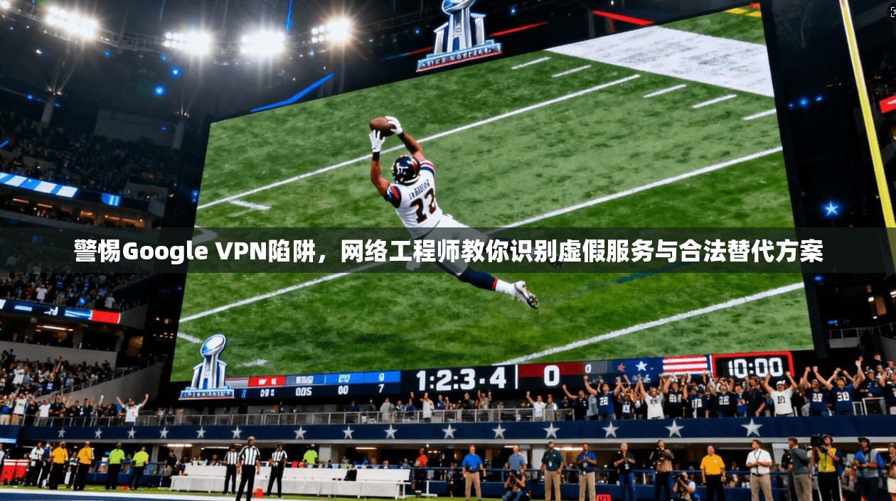 警惕Google VPN陷阱，网络工程师教你识别虚假服务与合法替代方案  第1张