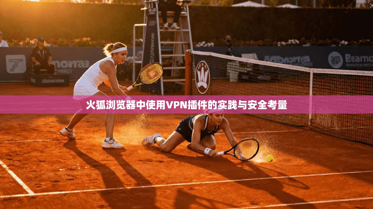 火狐浏览器中使用VPN插件的实践与安全考量 第1张 火狐浏览器中使用VPN插件的实践与安全考量 第1张