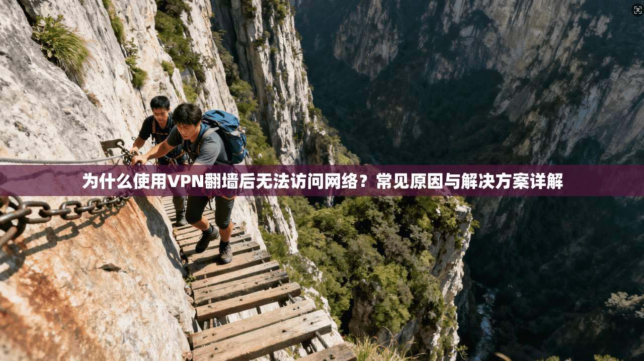 为什么使用VPN翻墙后无法访问网络？常见原因与解决方案详解  第1张