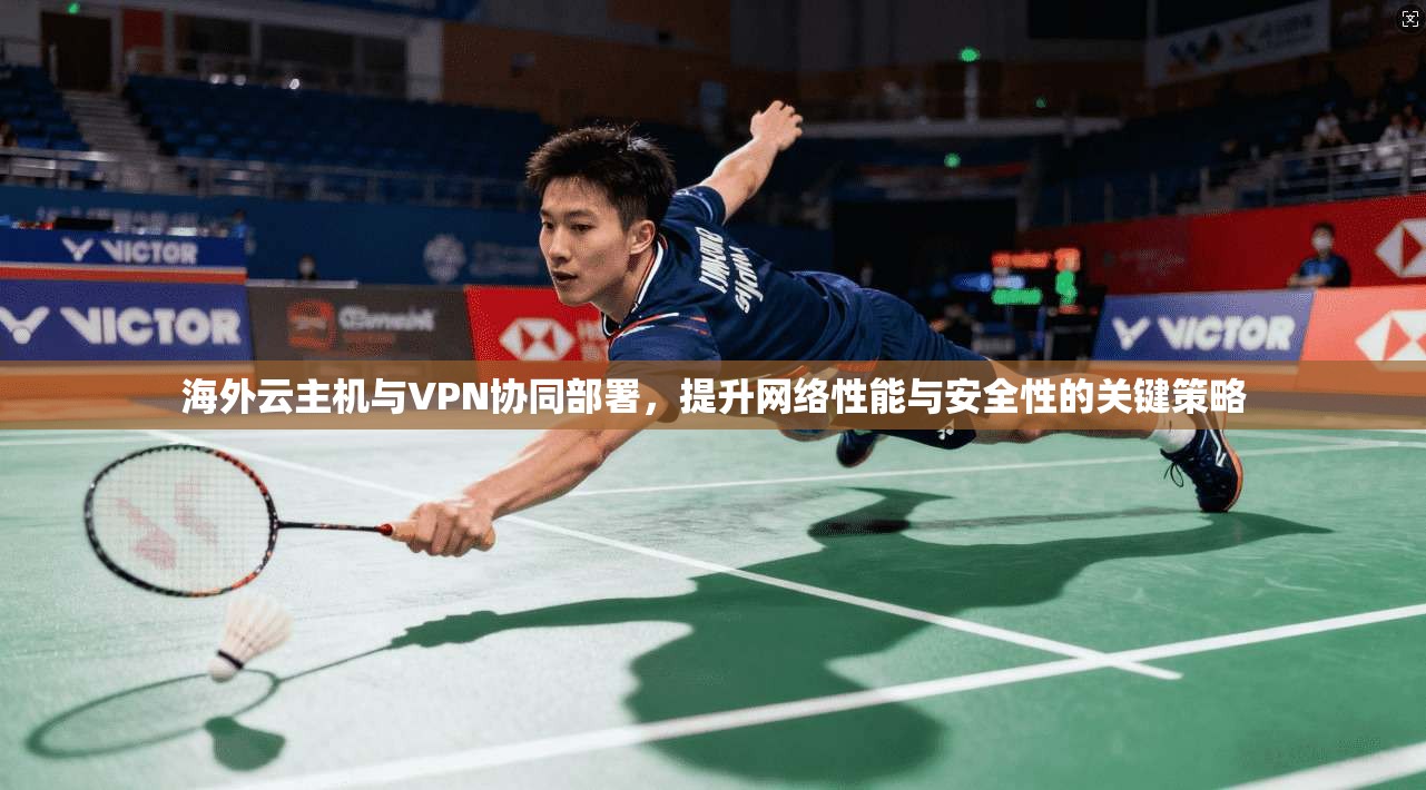 海外云主机与VPN协同部署,提升网络性能与安全性的关键策略 第1张 海外云主机与VPN协同部署,提升网络性能与安全性的关键策略 第1张