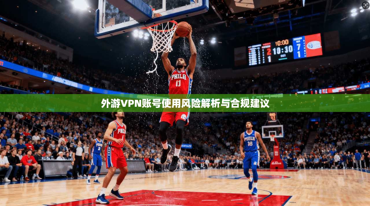 外游VPN账号使用风险解析与合规建议 第1张 外游VPN账号使用风险解析与合规建议 第1张