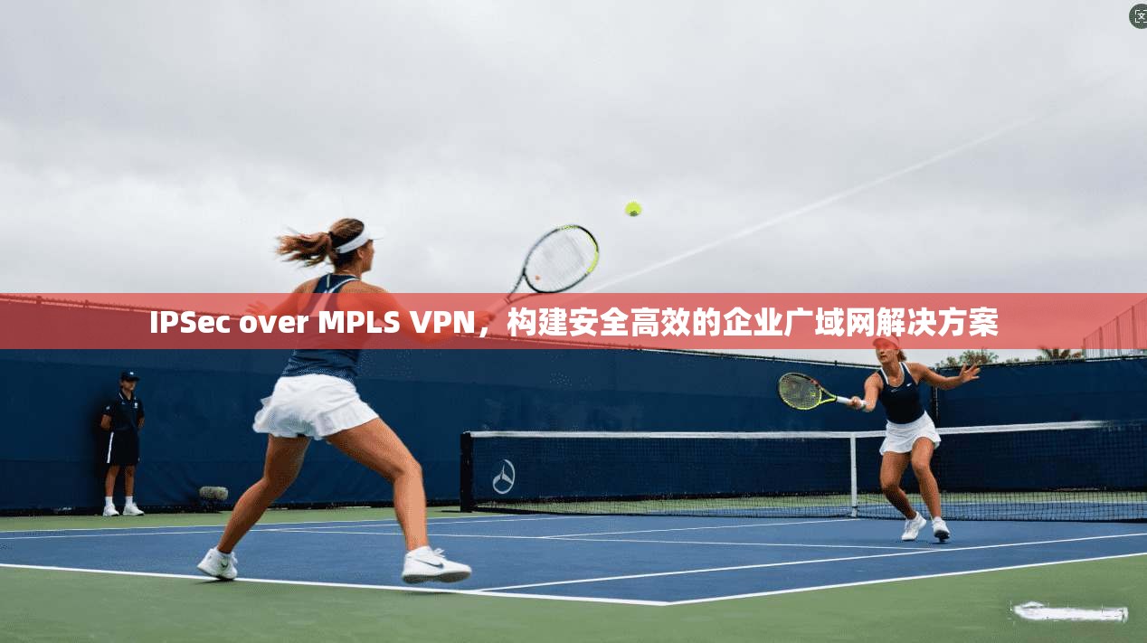 IPSec over MPLS VPN,构建安全高效的企业广域网解决方案 第1张 IPSec over MPLS VPN,构建安全高效的企业广域网解决方案 第1张