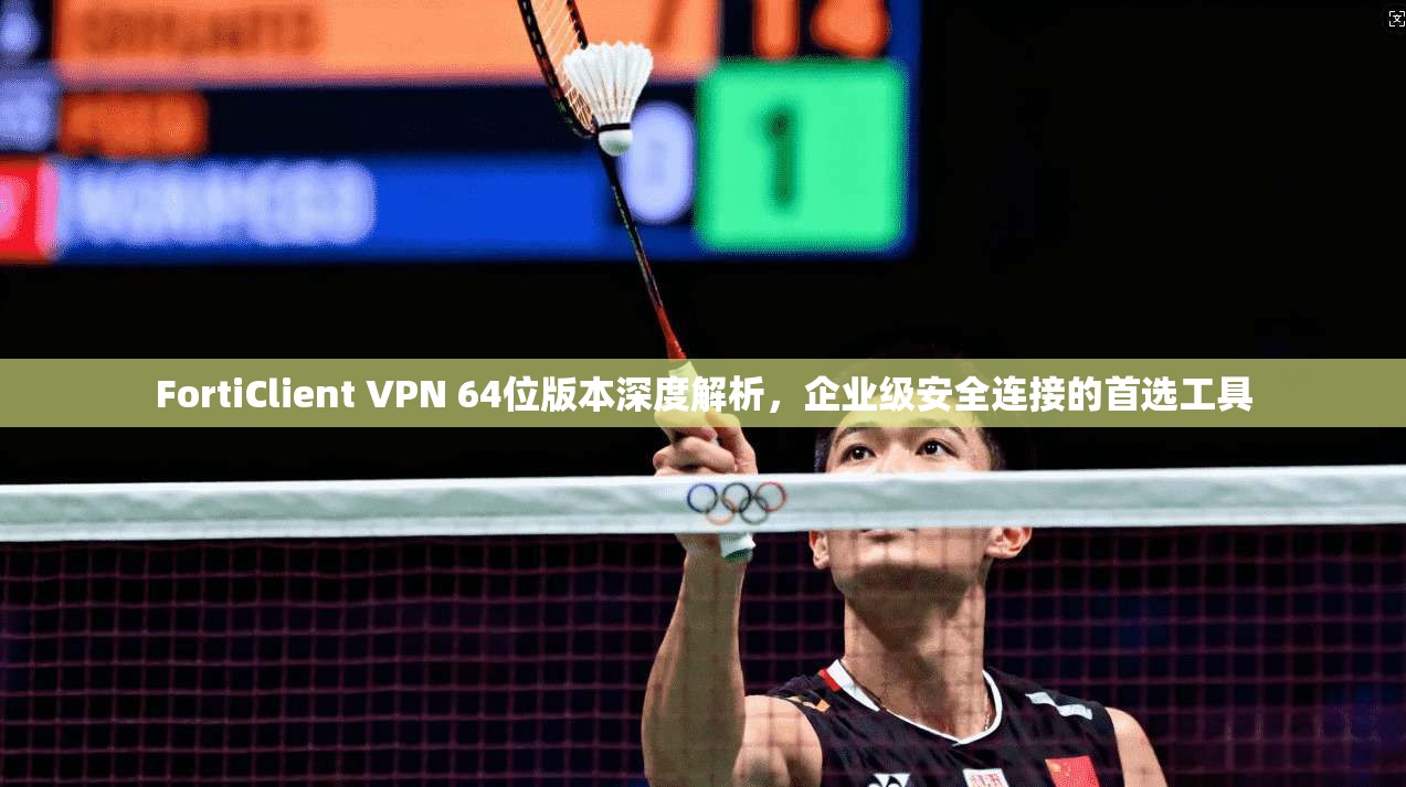 FortiClient VPN 64位版本深度解析，企业级安全连接的首选工具  第1张