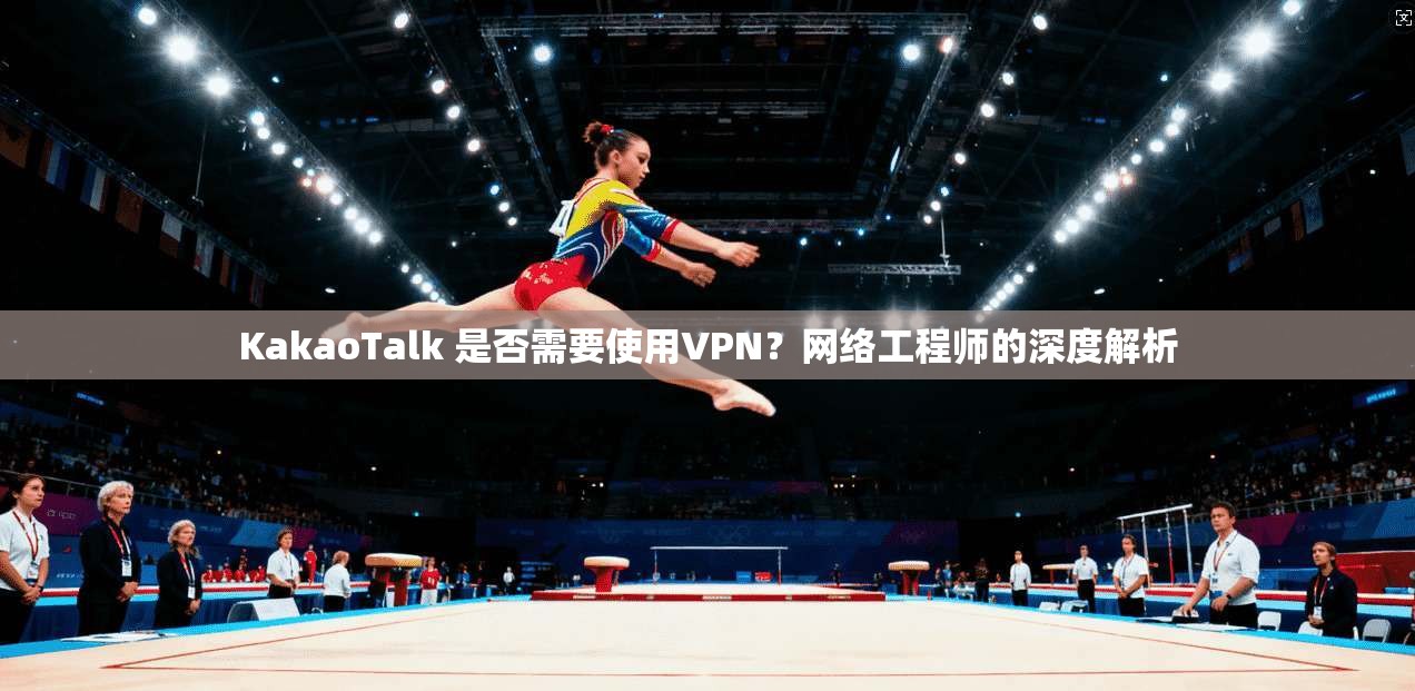 KakaoTalk 是否需要使用VPN？网络工程师的深度解析  第1张