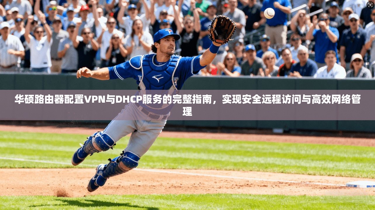 华硕路由器配置VPN与DHCP服务的完整指南,实现安全远程访问与高效网络管理 第1张 华硕路由器配置VPN与DHCP服务的完整指南,实现安全远程访问与高效网络管理 第1张