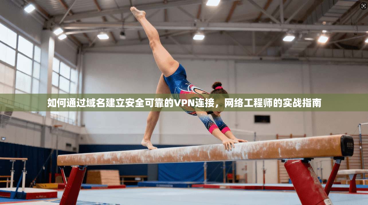 如何通过域名建立安全可靠的VPN连接,网络工程师的实战指南 第1张 如何通过域名建立安全可靠的VPN连接,网络工程师的实战指南 第1张