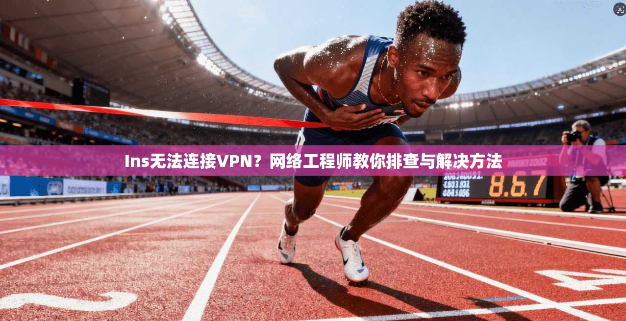 Ins无法连接VPN?网络工程师教你排查与解决方法 第1张 Ins无法连接VPN?网络工程师教你排查与解决方法 第1张