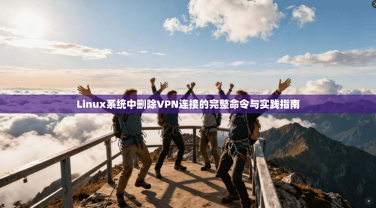Linux系统中删除VPN连接的完整命令与实践指南 第1张 Linux系统中删除VPN连接的完整命令与实践指南 第1张