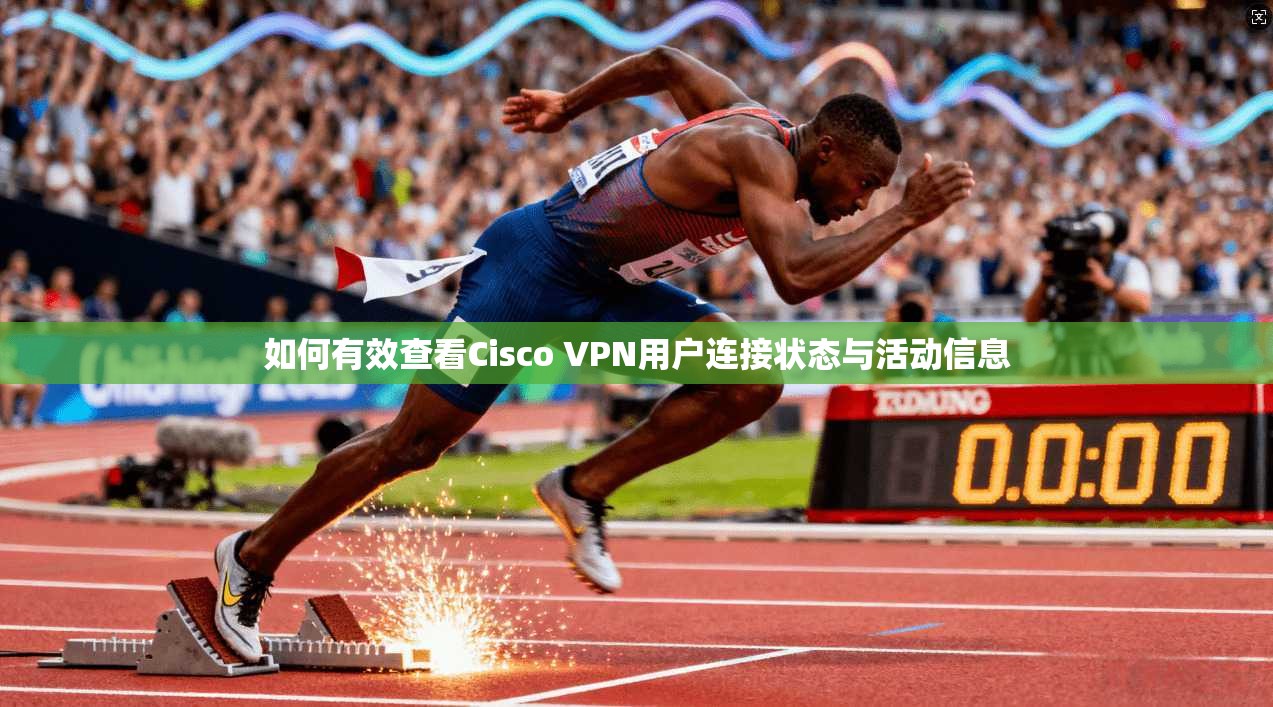 如何有效查看Cisco VPN用户连接状态与活动信息 第1张 如何有效查看Cisco VPN用户连接状态与活动信息 第1张