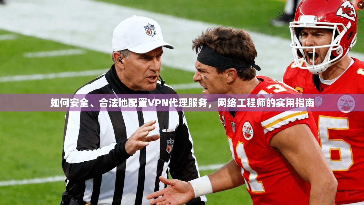 如何安全、合法地配置VPN代理服务,网络工程师的实用指南 第1张 如何安全、合法地配置VPN代理服务,网络工程师的实用指南 第1张