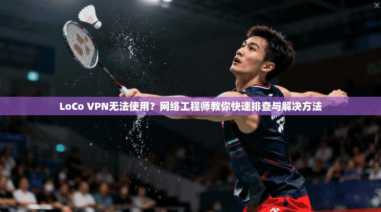LoCo VPN无法使用?网络工程师教你快速排查与解决方法 第1张 LoCo VPN无法使用?网络工程师教你快速排查与解决方法 第1张