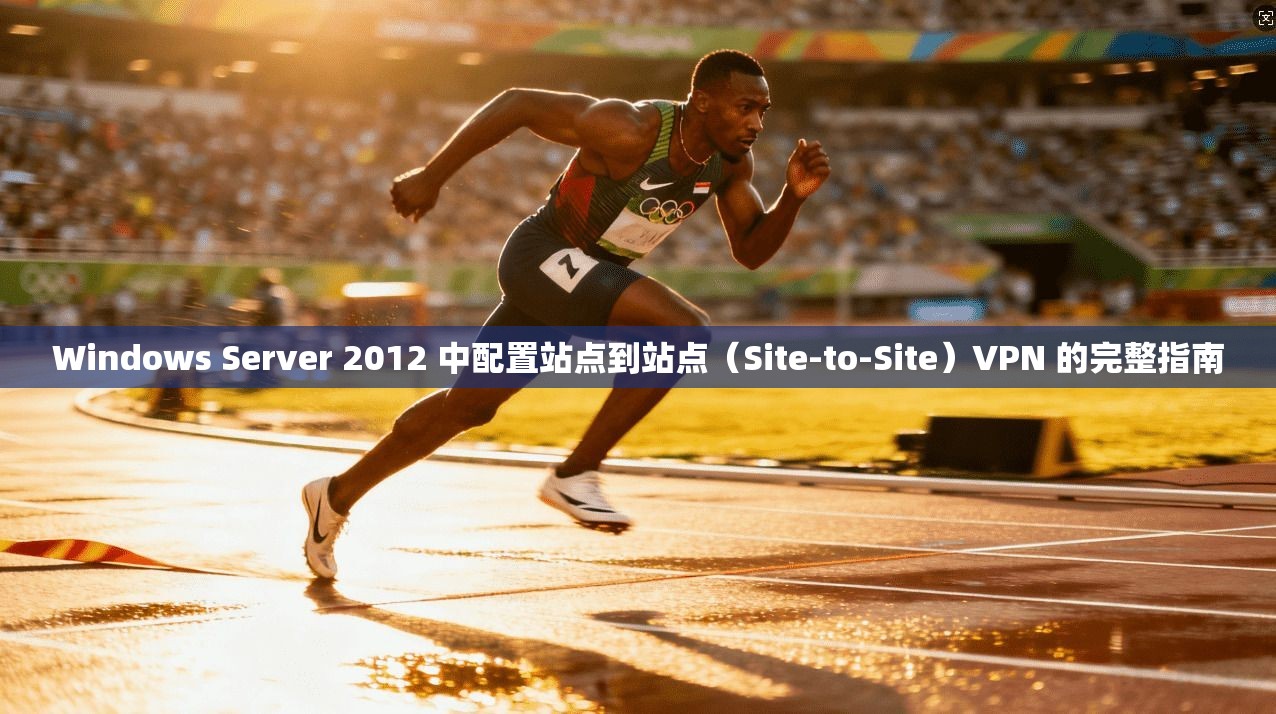 Windows Server 2012 中配置站点到站点(Site-to-Site)VPN 的完整指南 第1张 Windows Server 2012 中配置站点到站点(Site-to-Site)VPN 的完整指南 第1张