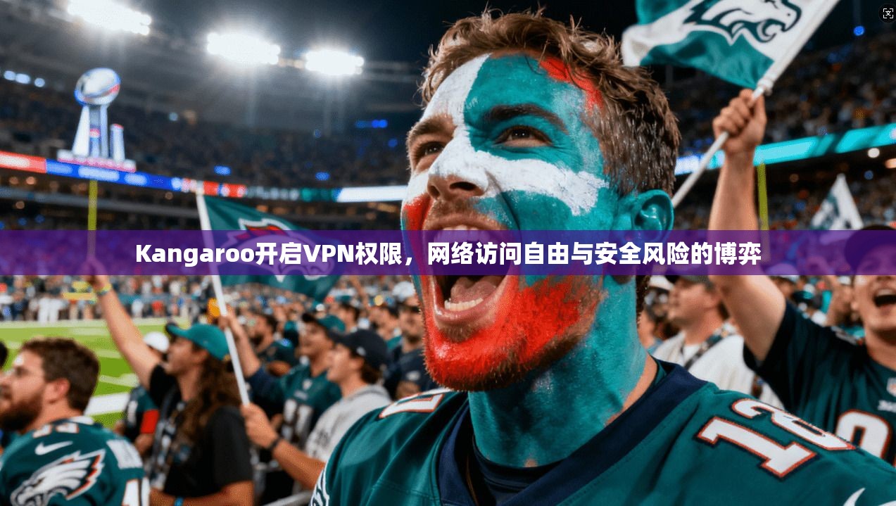 Kangaroo开启VPN权限,网络访问自由与安全风险的博弈 第1张 Kangaroo开启VPN权限,网络访问自由与安全风险的博弈 第1张
