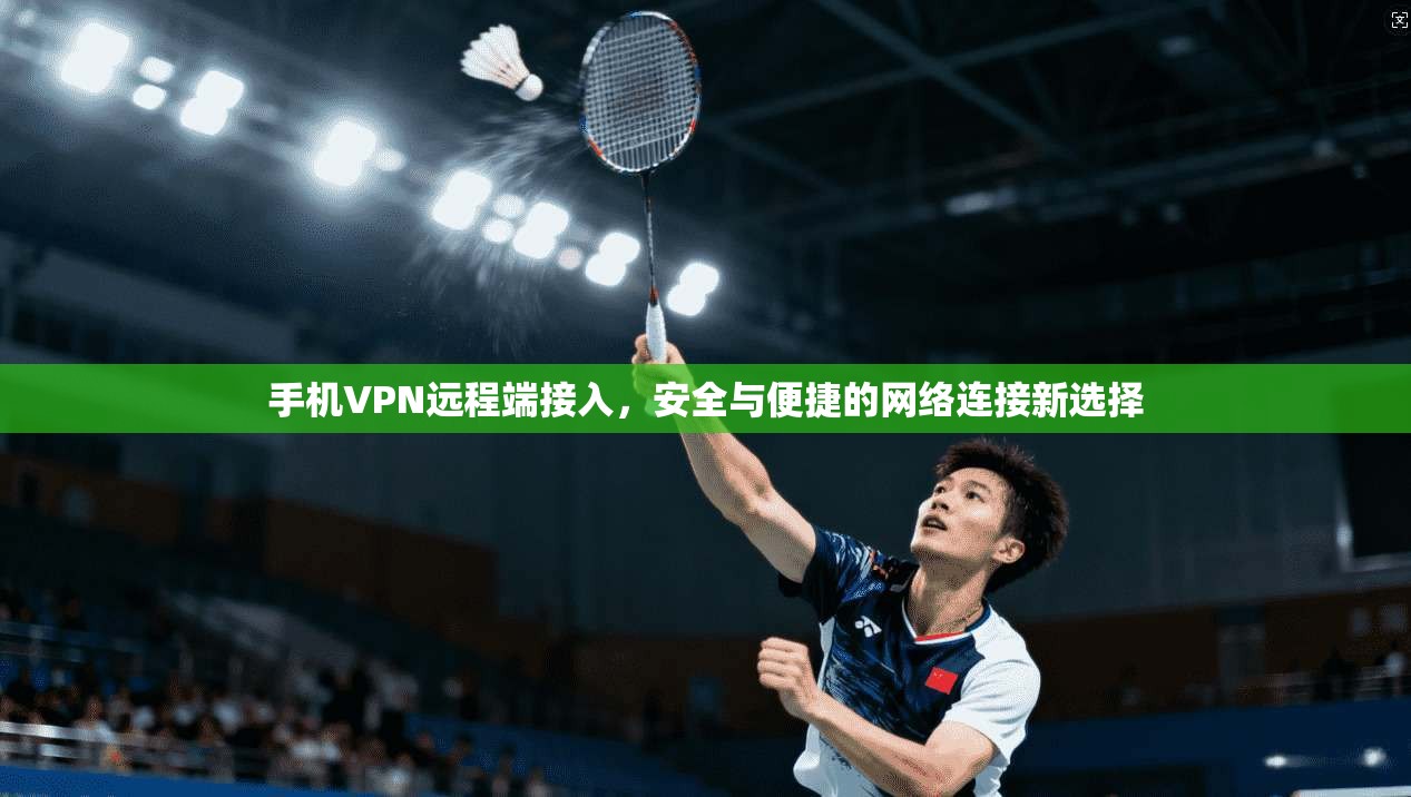 手机VPN远程端接入,安全与便捷的网络连接新选择 第1张 手机VPN远程端接入,安全与便捷的网络连接新选择 第1张