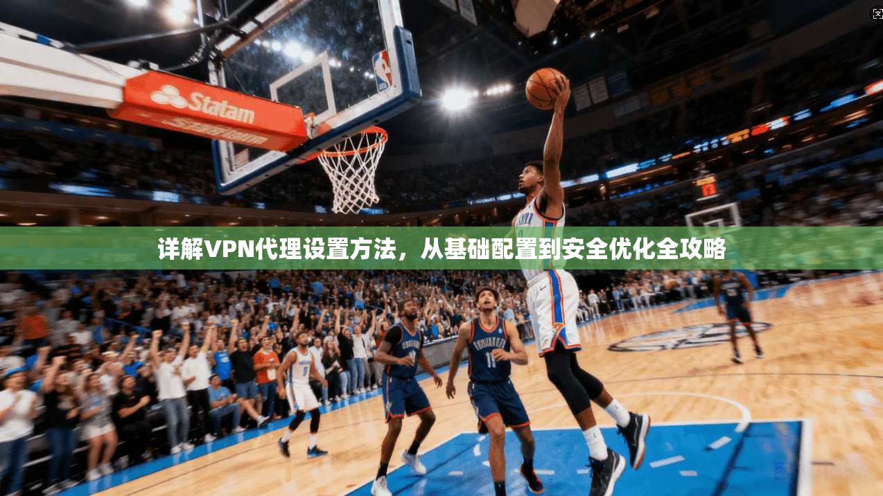 详解VPN代理设置方法,从基础配置到安全优化全攻略 第1张 详解VPN代理设置方法,从基础配置到安全优化全攻略 第1张