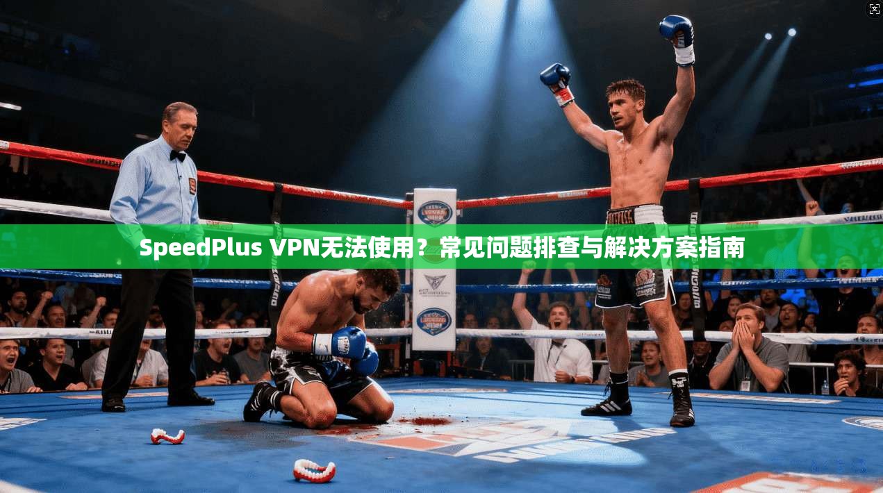 SpeedPlus VPN无法使用?常见问题排查与解决方案指南 第1张 SpeedPlus VPN无法使用?常见问题排查与解决方案指南 第1张