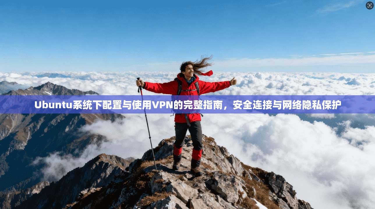 Ubuntu系统下配置与使用VPN的完整指南,安全连接与网络隐私保护 第1张 Ubuntu系统下配置与使用VPN的完整指南,安全连接与网络隐私保护 第1张