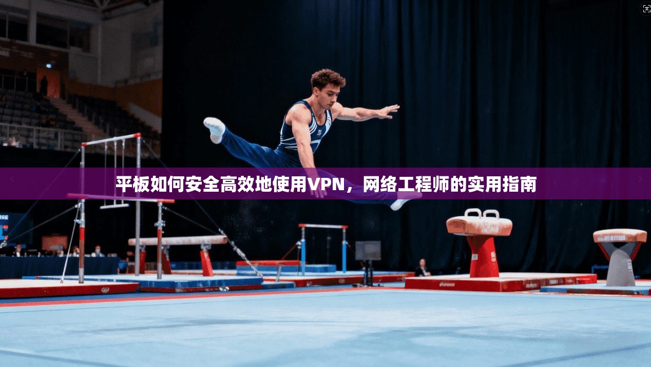 平板如何安全高效地使用VPN,网络工程师的实用指南 第1张 平板如何安全高效地使用VPN,网络工程师的实用指南 第1张