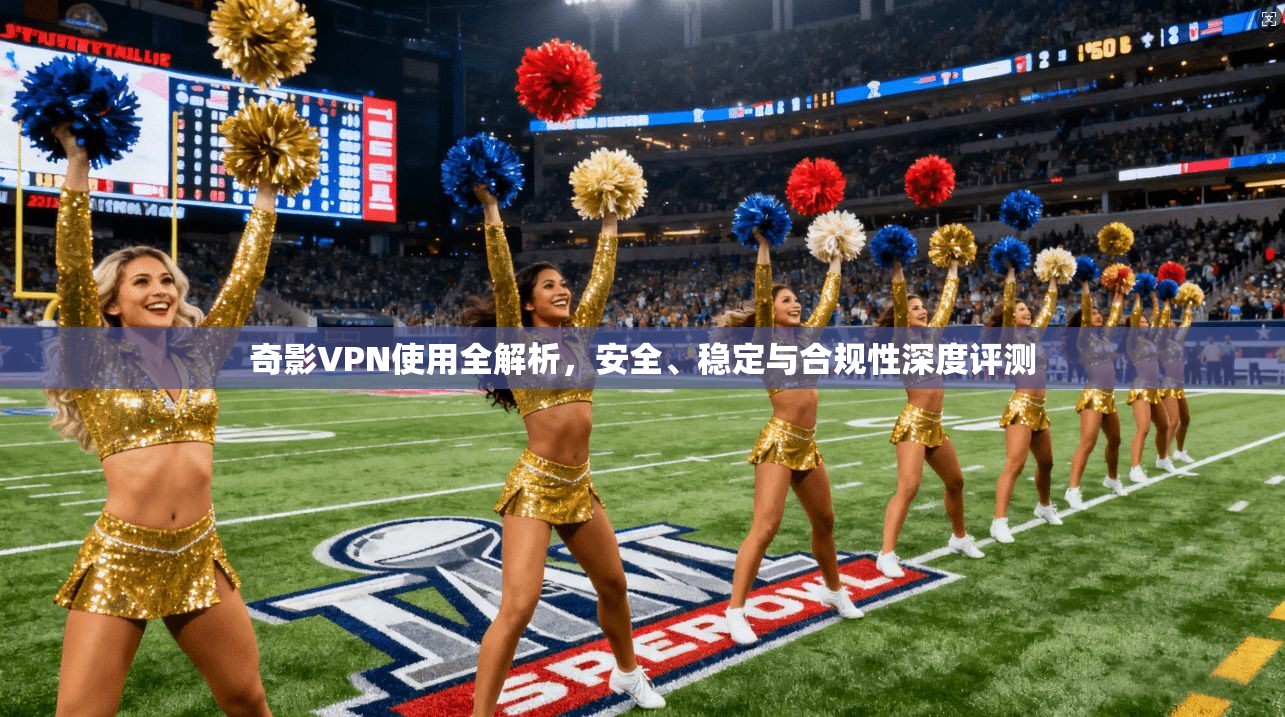 奇影VPN使用全解析,安全、稳定与合规性深度评测 第1张 奇影VPN使用全解析,安全、稳定与合规性深度评测 第1张