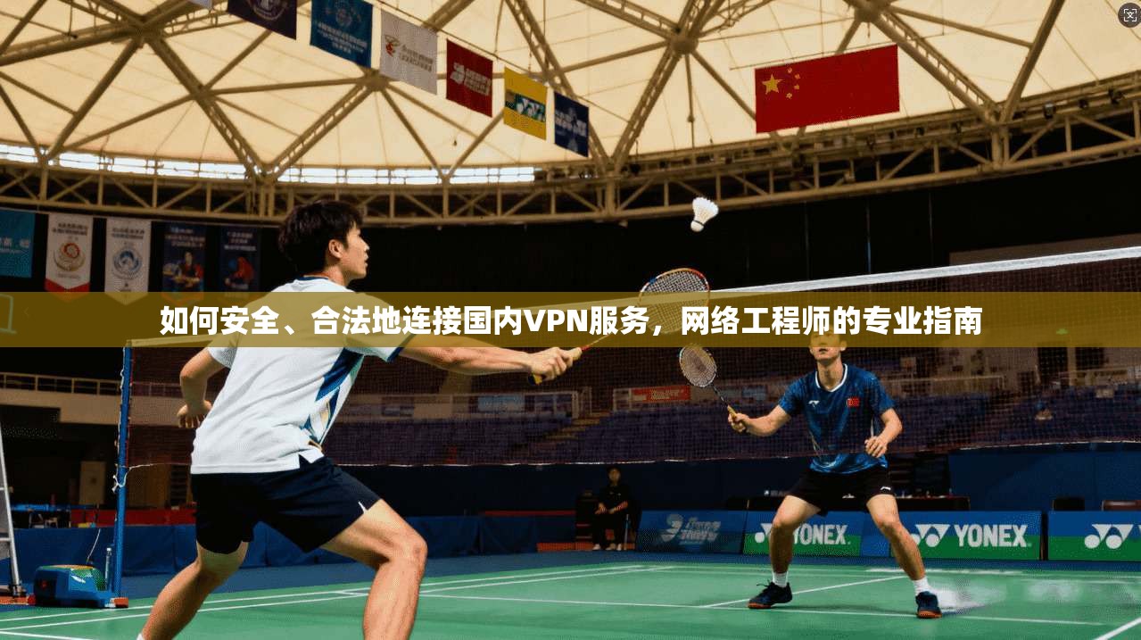 如何安全、合法地连接国内VPN服务,网络工程师的专业指南 第1张 如何安全、合法地连接国内VPN服务,网络工程师的专业指南 第1张