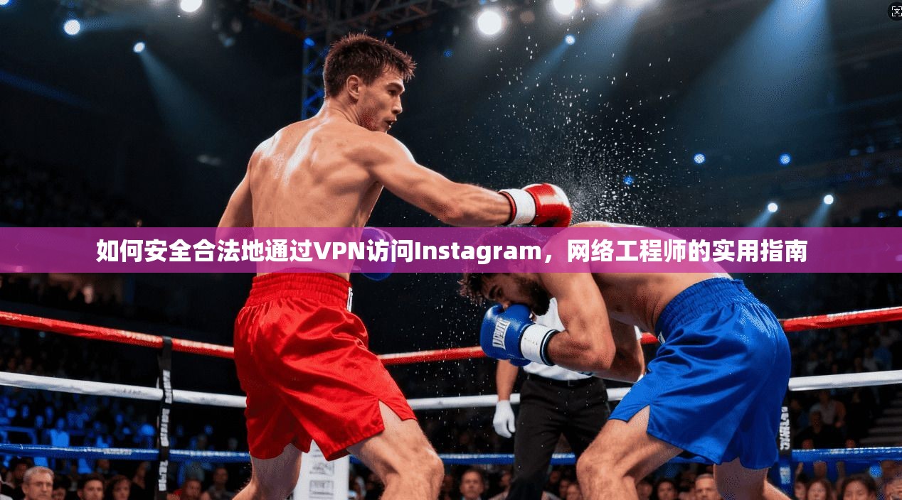 如何安全合法地通过VPN访问Instagram，网络工程师的实用指南  第1张