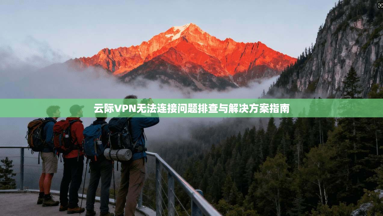 云际VPN无法连接问题排查与解决方案指南 第1张 云际VPN无法连接问题排查与解决方案指南 第1张
