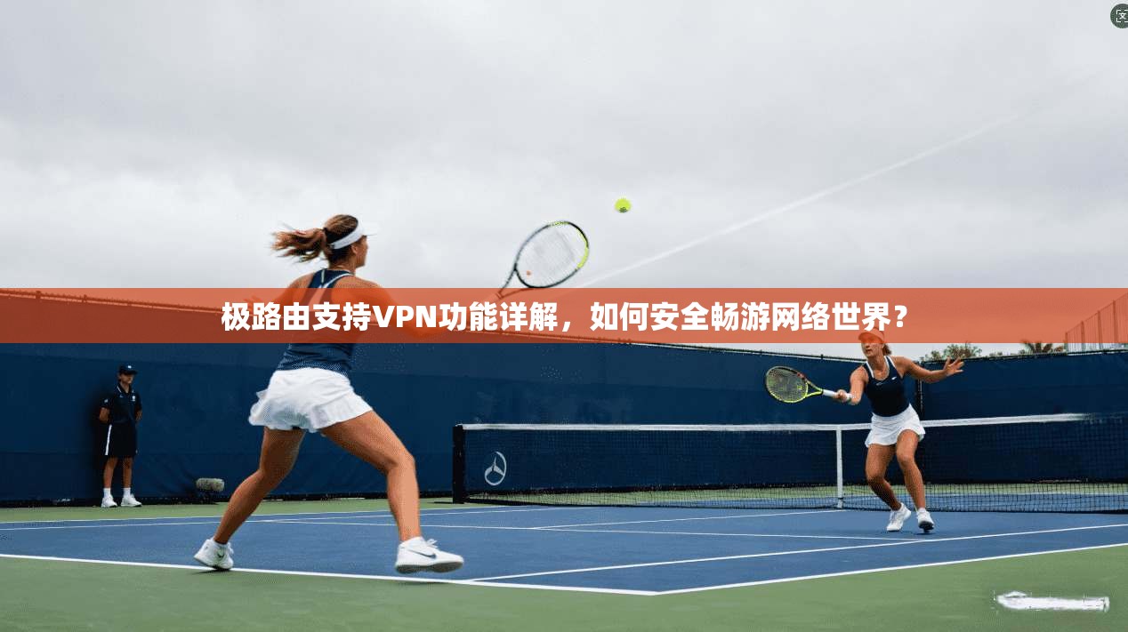 极路由支持VPN功能详解，如何安全畅游网络世界？  第1张