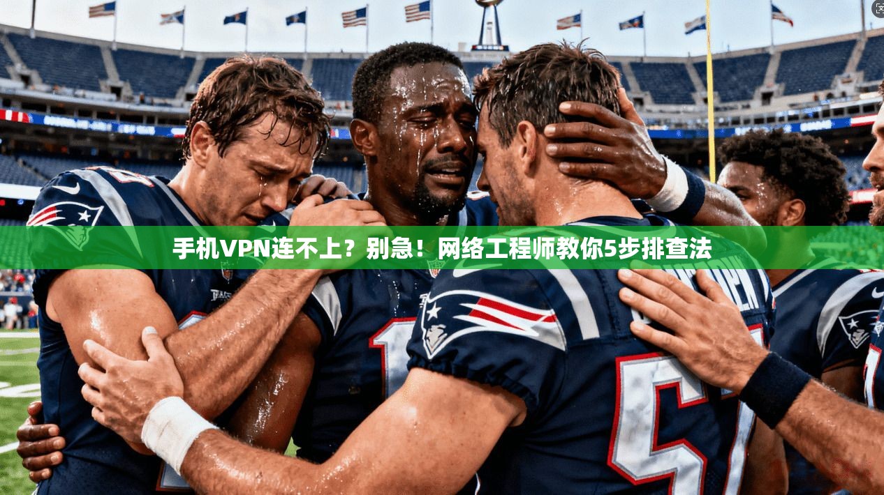 手机VPN连不上?别急!网络工程师教你5步排查法 第1张 手机VPN连不上?别急!网络工程师教你5步排查法 第1张