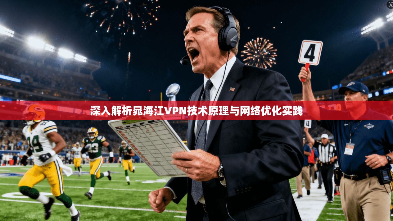 深入解析晁海江VPN技术原理与网络优化实践 第1张 深入解析晁海江VPN技术原理与网络优化实践 第1张