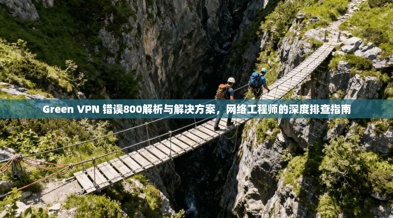 Green VPN 错误800解析与解决方案,网络工程师的深度排查指南 第1张 Green VPN 错误800解析与解决方案,网络工程师的深度排查指南 第1张