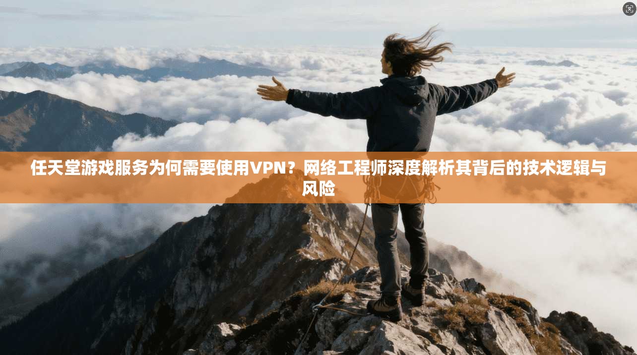 任天堂游戏服务为何需要使用VPN?网络工程师深度解析其背后的技术逻辑与风险 第1张 任天堂游戏服务为何需要使用VPN?网络工程师深度解析其背后的技术逻辑与风险 第1张