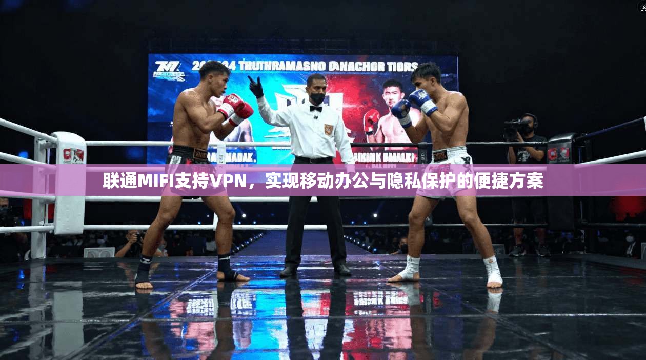 联通MIFI支持VPN,实现移动办公与隐私保护的便捷方案 第1张 联通MIFI支持VPN,实现移动办公与隐私保护的便捷方案 第1张