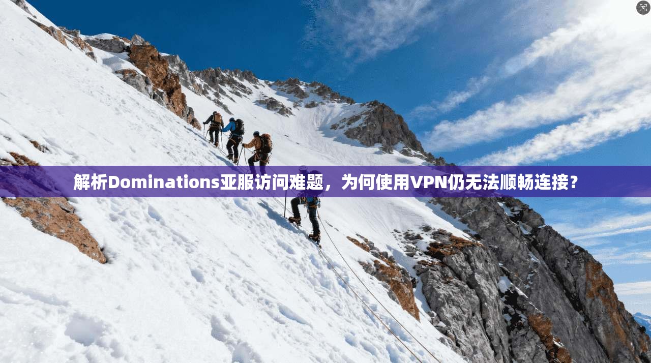解析Dominations亚服访问难题,为何使用VPN仍无法顺畅连接? 第1张 解析Dominations亚服访问难题,为何使用VPN仍无法顺畅连接? 第1张