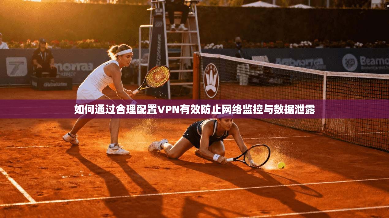 如何通过合理配置VPN有效防止网络监控与数据泄露 第1张 如何通过合理配置VPN有效防止网络监控与数据泄露 第1张