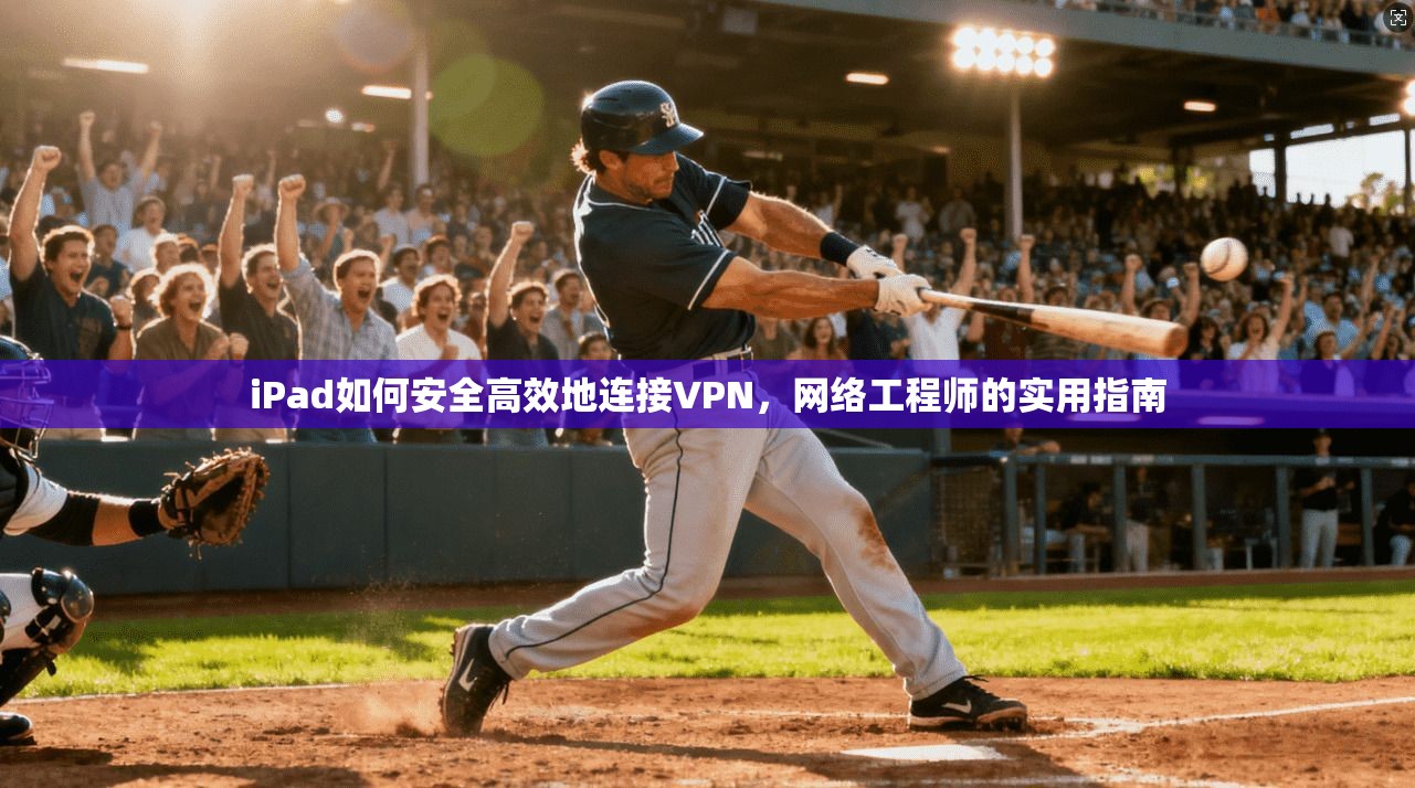iPad如何安全高效地连接VPN,网络工程师的实用指南 第1张 iPad如何安全高效地连接VPN,网络工程师的实用指南 第1张