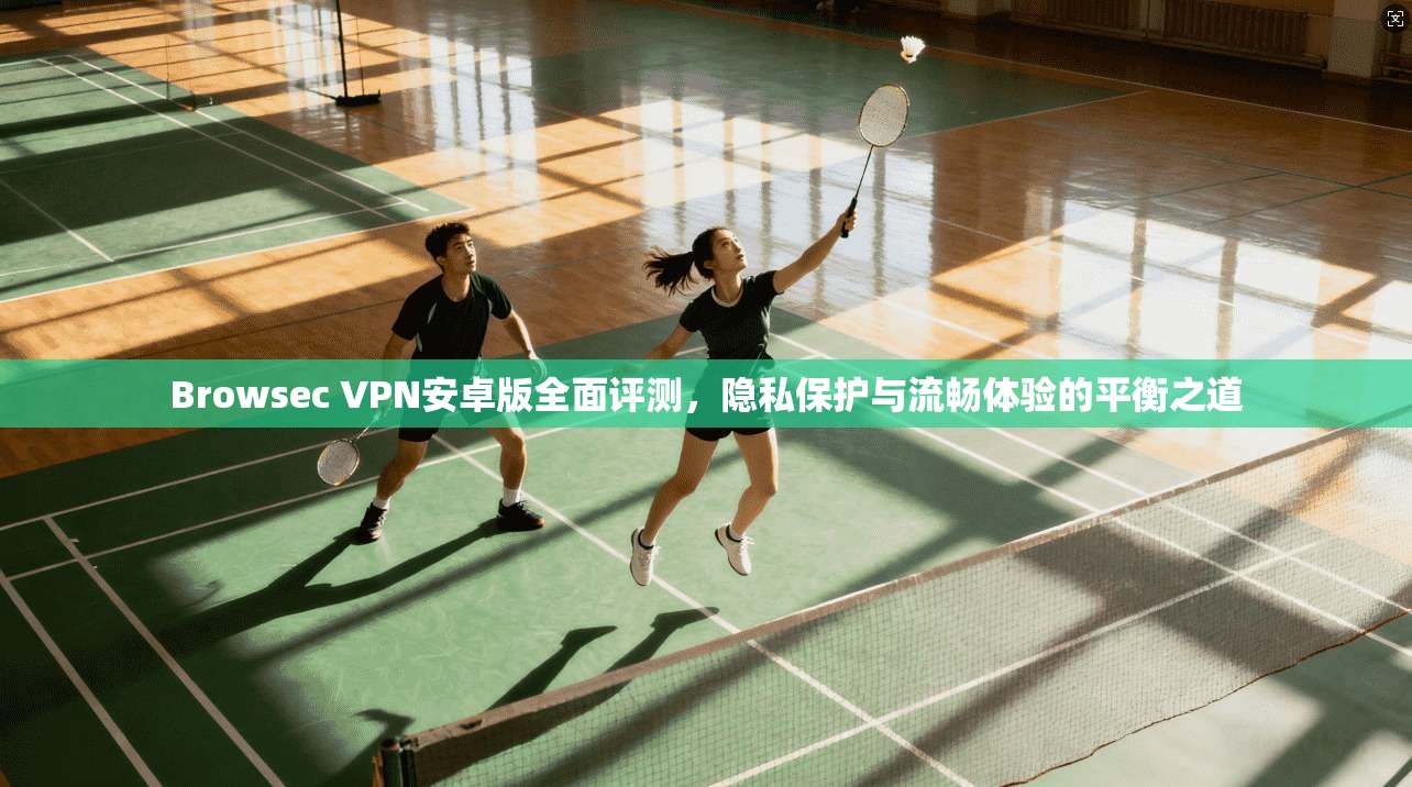 Browsec VPN安卓版全面评测，隐私保护与流畅体验的平衡之道  第1张